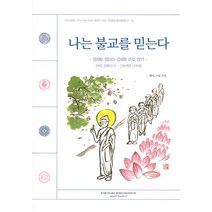 나는 불교를 믿는다:- 불(佛)-법(法)-승(僧) 바로 알기 [바른 신행(信行) - 근본경전 니까야], 근본경전연구회