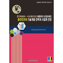 전기차(BEV)ㆍ수소차(FCEV) 대중화의 선결과제인 충전인프라 기술개발 전략과 사업화 전망, 편집부 저, 아이알에스글로벌