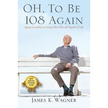 OH To Be 108 Again: Aging Gracefully by Living Fully in the 4th Quarter of Life Paperback, Outskirts Press, English, 9781977231260