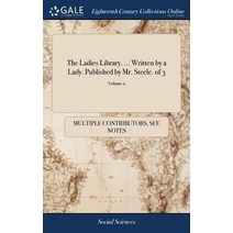 (영문도서) The Ladies Library. ... Written by a Lady. Published by Mr. Steele. of 3; Volume 2 Hardcover, Gale Ecco, Print Editions, English, 9781379971573