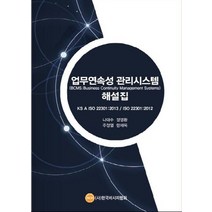 업무연속성 관리시스템 해설집(BCMS):KS A ISO 22301:2013 / ISO 22301:2012, 한국비시피협회, 나대수,정명환,주정열,한채욱 공저