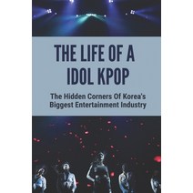(영문도서) The Life Of A Idol Kpop: The Hidden Corners Of Korea's Biggest Entertainment Industry: Dark S... Paperback, Independently Published, English, 9798534298451