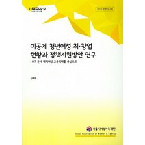 이공계 청년여성 취 창업 현황과 정책지원방안 연구:ICT 분야 재직여성 고용실태를 중심으로, 서울시여성가족재단