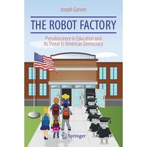 (영문도서) The Robot Factory: Pseudoscience in Education and Its Threat to American Democracy Paperback, Springer, English, 9783319778594