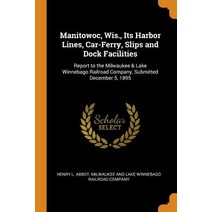 (영문도서) Manitowoc Wis. Its Harbor Lines Car-Ferry Slips and Dock Facilities: Report to the Milwau... Paperback, Franklin Classics, English, 9780342481347
