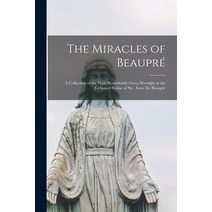 (영문도서) The Miracles of Beaupré: A Collection of the Most Remarkable Cures Wrought at the Farfamed Sh... Paperback, Legare Street Press, English, 9781017190502