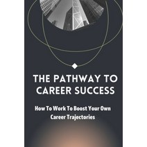 (영문도서) The Pathway To Career Success: How To Work To Boost Your Own Career Trajectories: Career Success Paperback, Independently Published, English, 9798451716069