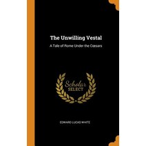 The Unwilling Vestal: A Tale of Rome Under the Coesars Hardcover, Franklin Classics Trade Press