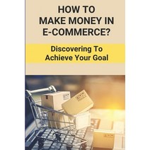 (영문도서) How To Make Money In E-Commerce?: Discovering To Achieve Your Goal: Make Money Online Paperback, Independently Published, English, 9798512526996