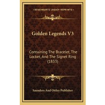 Golden Legends V3: Containing The Bracelet The Locket And The Signet Ring (1833) Hardcover, Kessinger Publishing