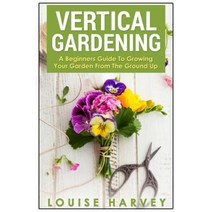 Vertical Gardening: A Beginners Guide to Growing Your Own Vertical Garden Paperback, Createspace Independent Publishing Platform