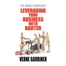 Leveraging Your Business with Barter: The Secret Currency Paperback, Forty Degrees South