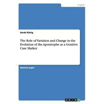 The Role of Variation and Change in the Evolution of the Apostrophe as a Genitive Case Marker Paperback, Grin Publishing