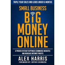 Small Business Big Money Online: A Proven System to Optimize Ecommerce Websites and Increase Internet Profits Paperback, Alex Harris