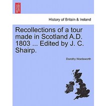 Recollections of a Tour Made in Scotland A.D. 1803 ... Edited by J. C. Shairp. Second Edition Paperback, British Library, Historical Print Editions