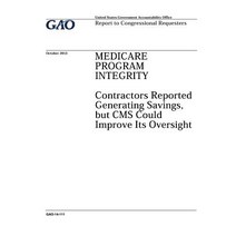 Medicare Program Integrity: Contractors Reported Generating Savings But CMS Could Improve Its Oversig..., Createspace Independent Publishing Platform
