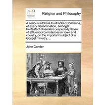 A Serious Address to All Sober Christians of Every Denomination Amongst Protestant Dissenters; Espec..., Gale Ecco, Print Editions