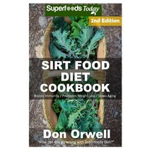 Sirt Food Diet Cookbook: 70+ Sirt Food Diet Recipes Gluten Free Cooking Wheat Free Whole Foods Diet..., Createspace Independent Publishing Platform