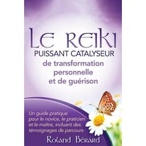 Le Reiki - Puissant Catalyseur de Transformation Personnelle Et de Guerison: Un Guide Pratique Pour Le..., Roland Berard