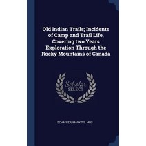 Old Indian Trails; Incidents of Camp and Trail Life Covering Two Years Exploration Through the Rocky Mountains of Canada Hardcover, Sagwan Press