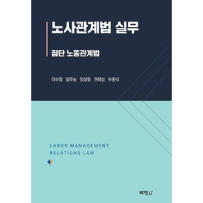 노사관계법 실무:집단 노동관계법, 이수영 임무송 양성필 권태성 부종식, 박영사