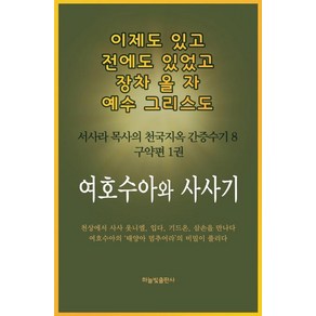 [하늘빛출판사]여호수아와 사사기 - 이제도 있고 전에도 있었고 장차 올 자 예수 그리스도 서사라 목사의 천국지옥 간증수기 8