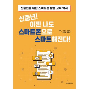 신중년! 이젠 나도 스마트폰으로 스마트해진다!:신중년을 위한 스마트폰 활용 교육 백서, 에스엔에스소통연구소