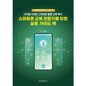 스마트폰 교육 전문가를 위한 실용 가이드 책:디지털 시대의 스마트폰 활용 교육 백서, SNS소통연구소, 이명옥