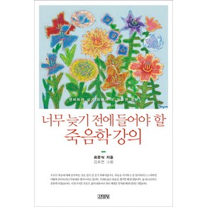 너무 늦기전에 들어야 할 죽음학 강의:행복하게 살기 위해서 꼭 필요한 공부