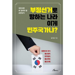 부정선거로 망하는 나라 이게 민주국가냐?:국민이면 꼭 읽어야 할 교양상식, 행복에너지, 김기상