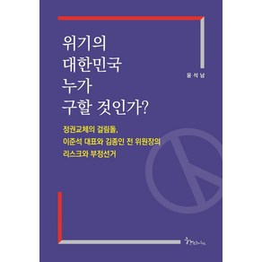 위기의 대한민국 누가 구할 것인가?:정권교체의 걸림돌 이준석 대표와 김종인 전 위원장의 리스크와 부정선거, 한스하우스, 윤석남