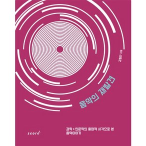 음악의 재발견:과학+인문학의 융합적 시각으로 본 음악이야기, 스코어(scoe), 김형찬 저