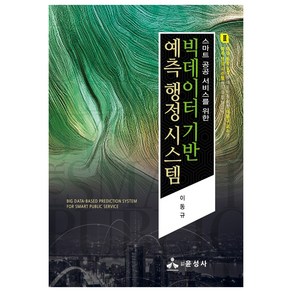 빅데이터 기반 예측 행정 시스템:스마트 공공 서비스를 위한, 윤성사