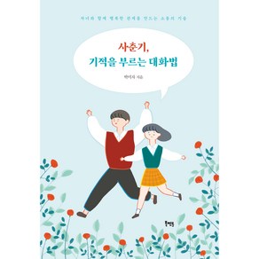 사춘기 기적을 부르는 대화법:자녀와 함께 행복한 관계를 만드는 소통의 기술