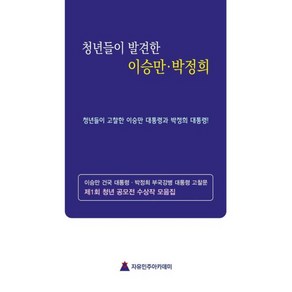 청년들의 눈으로 발견한 이승만·박정희:청년들이 고찰한 이승만 대통령과 박정희 대통령, 자유민주아카데미