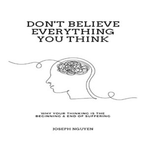 Don't Believe Eveything You Think : Why You Thinking Is The Beginning & End Of Suffeing, Joseph Nguyen