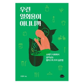 우린 일회용이 아니니까:쓰레기 사회에서 살아남는플라스틱 프리 실천법