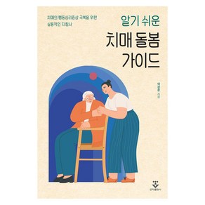 알기 쉬운 치매 돌봄 가이드:치매의 행동심리증상 극복을 위한 실용적인 지침서