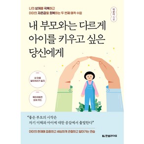 내 부모와는 다르게 아이를 키우고 싶은 당신에게:나의 상처를 극복하고 아이의 자존감을 회복하는 두 번째 애착 수업, 한빛라이프