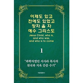 이제도 있고 전에도 있었고 장차 올 자 예수 그리스도 1:과학자였던 서사라 목사의 천국과 지옥 간증 수기