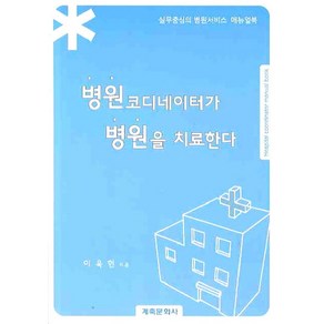 병원코디네이터가 병원을 치료한다:실무중심의 병원서비스 매뉴얼북