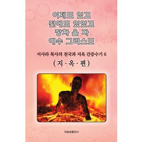 이제도 있고 전에도 있었고 장차 올 자 예수 그리스도 6:서사라 목사의 천국과 지옥 간증수기 | 지옥편