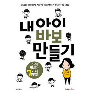 내 아이 바보 만들기:아이를 행복하게 키우기위해 엄마가 버려야할것들  아이 망치는 7가지방법, 가나북스