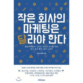 작은 회사의 마케팅은 달라야 한다 : 홍보마케팅이 고민인 개인과 조직을 위한 쉽고 효과 좋은 실전 노하우, 이연수,문인선 공저, minimum(미니멈)