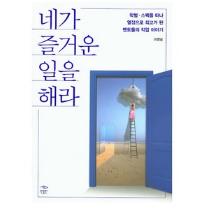 네가 즐거운 일을 해라:학벌/스펙을 떠나 열정으로 최고가 된 멘토들의 직업 이야기