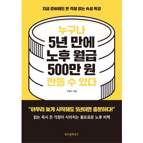 누구나 5년 만에 노후 월급 500만 원 만들 수 있다:지금 준비해도 돈 걱정 없는 속성 특강, 위즈덤하우스, 서명수 저