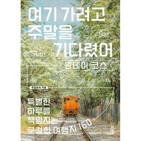 여기 가려고 주말을 기다렸어: 원데이 코스:특별한 하루를 책임지는 로컬힙 여행지 160