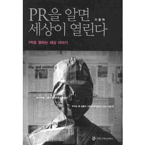 PR을 알면 세상이 열린다:2010년 문화체육관광부 우수교양도서  PR로 평하는 세상 이야기, 커뮤니케이션북스, 이종혁 저