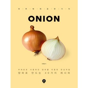 Onion:부재료로 사용하던 양파를 이용한 한상차림 / 양파로 만드는 40가지 레시피, 시대인, 이현정