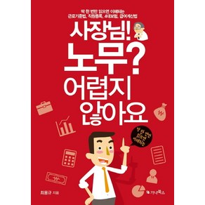 사장님! 노무? 어렵지 않아요:근로기준법 직원등록 4대보험 급여계산법, 가나북스, 최용규